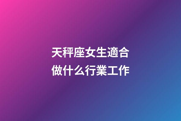 天秤座女生適合做什么行業工作-第1張-星座運勢-玄機派