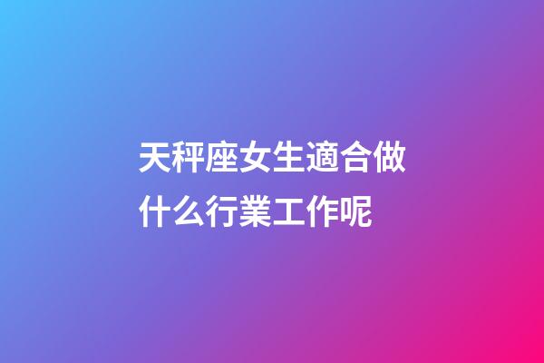 天秤座女生適合做什么行業工作呢-第1張-星座運勢-玄機派