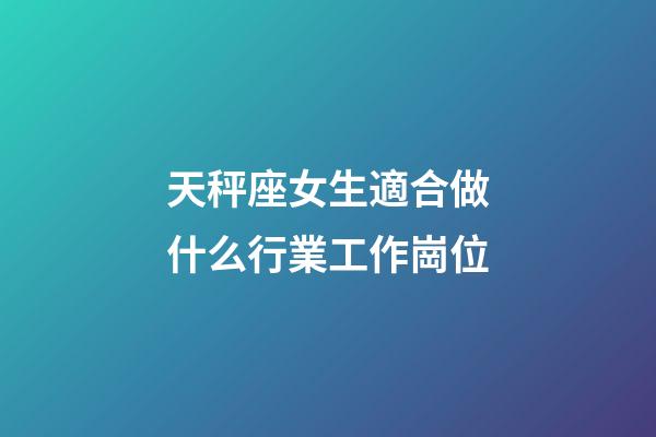 天秤座女生適合做什么行業工作崗位-第1張-星座運勢-玄機派