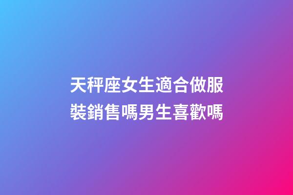 天秤座女生適合做服裝銷售嗎男生喜歡嗎