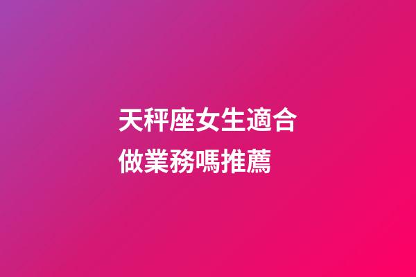 天秤座女生適合做業務嗎推薦-第1張-星座運勢-玄機派