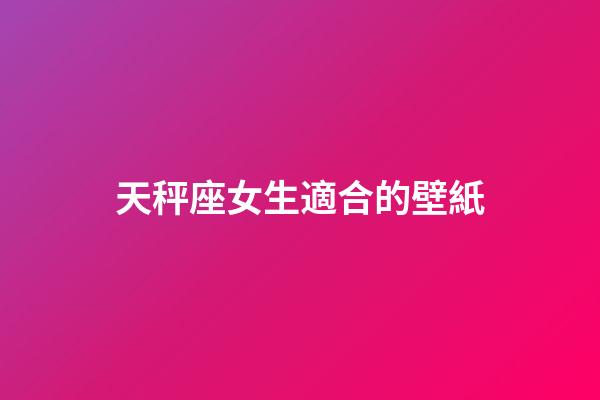 天秤座女生適合的壁紙-第1張-星座運勢-玄機派