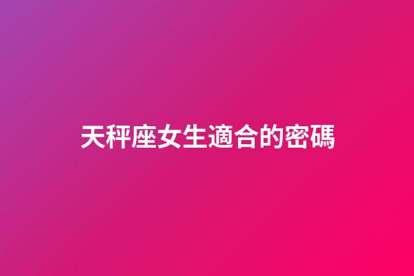 天秤座女生適合的密碼-第1張-星座運勢-玄機派