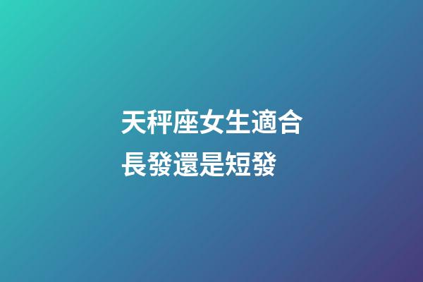 天秤座女生適合長發還是短發