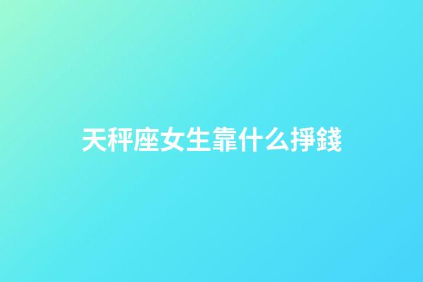 天秤座女生靠什么掙錢-第1張-星座運勢-玄機派