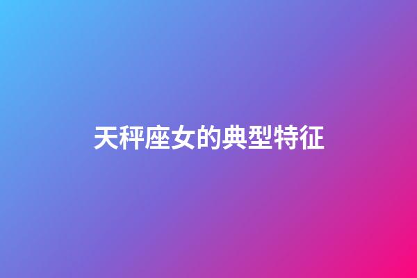 天秤座女的典型特征-第1張-星座運勢-玄機派