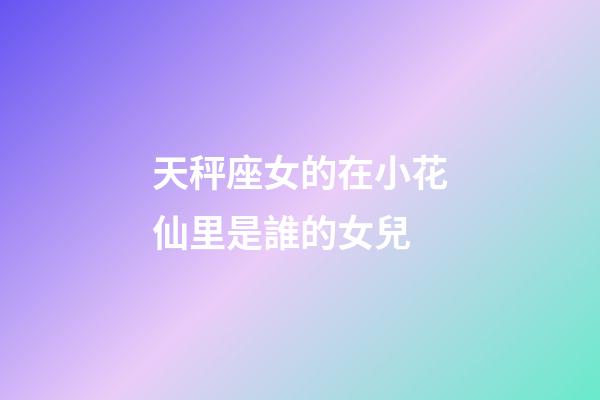 天秤座女的在小花仙里是誰的女兒