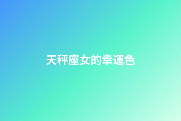 天秤座女的幸運色-第1張-星座運勢-玄機(jī)派