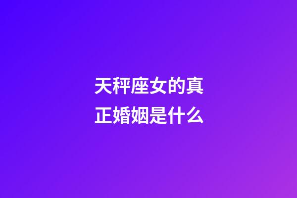 天秤座女的真正婚姻是什么-第1張-星座運勢-玄機派