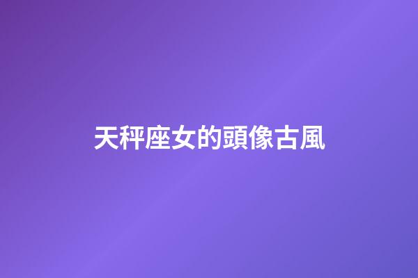 天秤座女的頭像古風-第1張-星座運勢-玄機派
