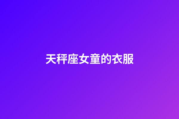 天秤座女童的衣服-第1張-星座運勢-玄機派