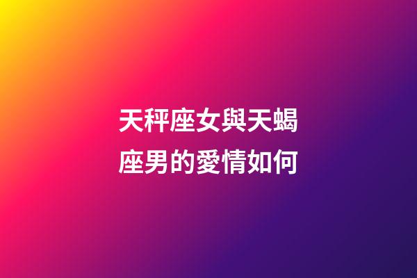 天秤座女與天蝎座男的愛情如何-第1張-星座運勢-玄機派