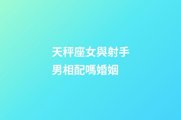 天秤座女與射手男相配嗎婚姻-第1張-星座運(yùn)勢(shì)-玄機(jī)派