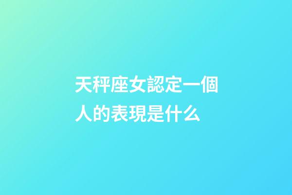 天秤座女認定一個人的表現是什么