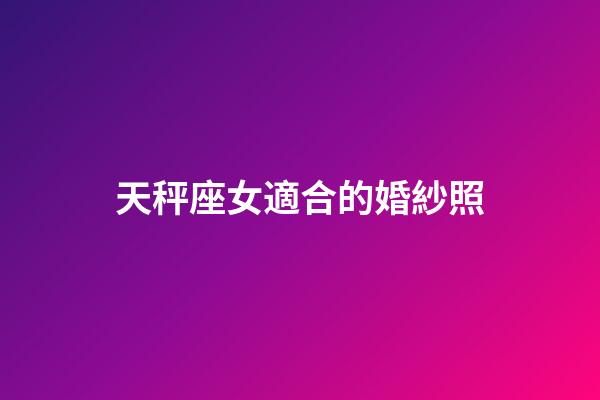 天秤座女適合的婚紗照