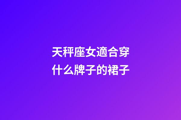 天秤座女適合穿什么牌子的裙子-第1張-星座運勢-玄機派