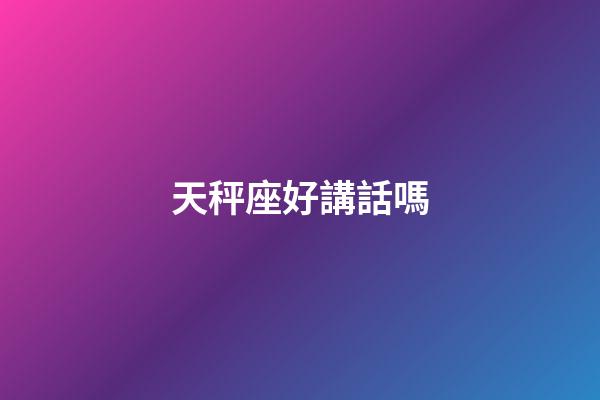 天秤座好講話嗎-第1張-星座運(yùn)勢-玄機(jī)派