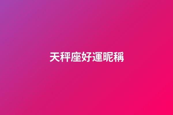 天秤座好運昵稱-第1張-星座運勢-玄機派