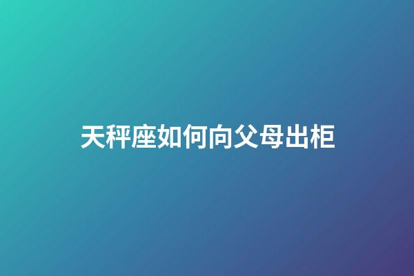 天秤座如何向父母出柜-第1張-星座運勢-玄機派