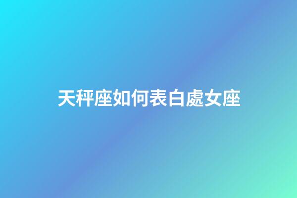 天秤座如何表白處女座-第1張-星座運(yùn)勢(shì)-玄機(jī)派