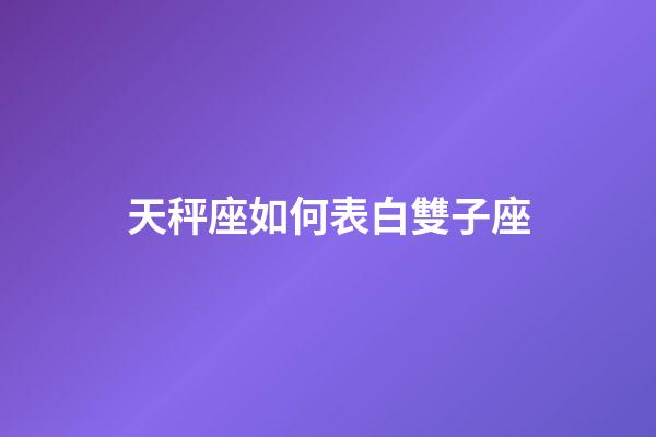 天秤座如何表白雙子座-第1張-星座運勢-玄機派