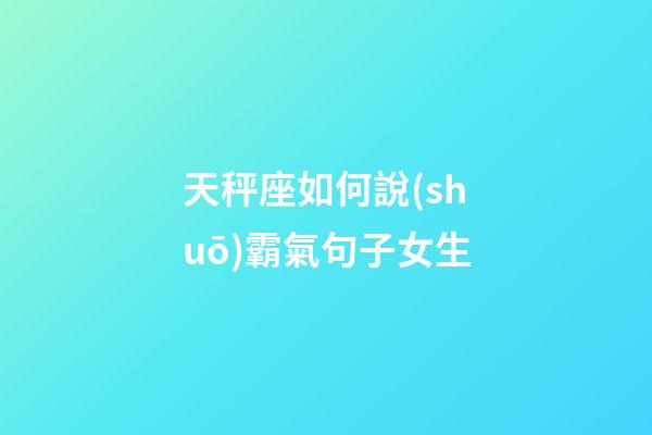 天秤座如何說(shuō)霸氣句子女生-第1張-星座運(yùn)勢(shì)-玄機(jī)派