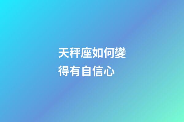 天秤座如何變得有自信心-第1張-星座運勢-玄機派