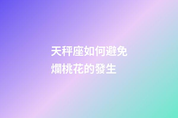 天秤座如何避免爛桃花的發生-第1張-星座運勢-玄機派