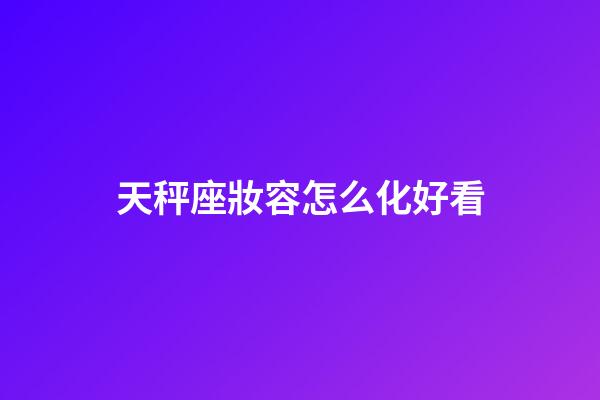 天秤座妝容怎么化好看