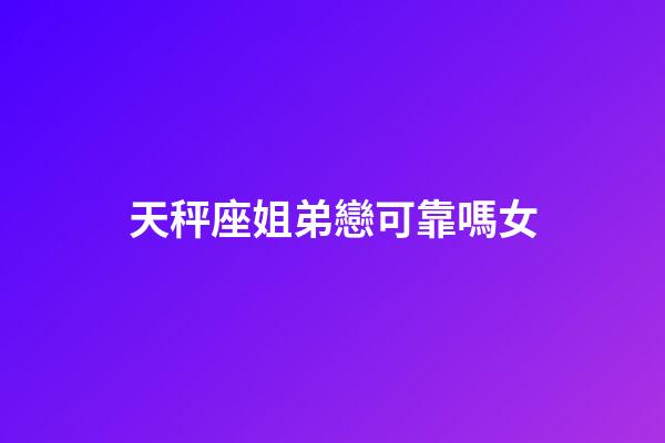 天秤座姐弟戀可靠嗎女-第1張-星座運(yùn)勢(shì)-玄機(jī)派