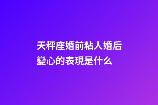 天秤座婚前粘人婚后變心的表現是什么-第1張-星座運勢-玄機派