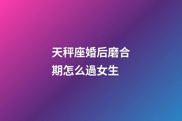 天秤座婚后磨合期怎么過女生-第1張-星座運(yùn)勢(shì)-玄機(jī)派
