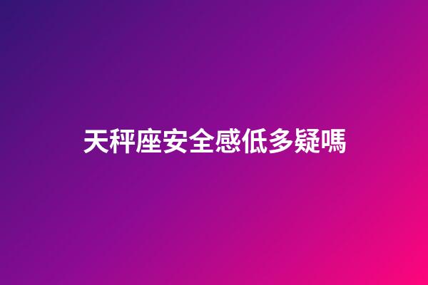 天秤座安全感低多疑嗎-第1張-星座運(yùn)勢(shì)-玄機(jī)派