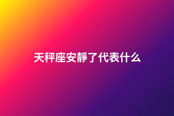 天秤座安靜了代表什么-第1張-星座運勢-玄機派
