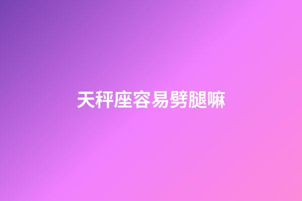 天秤座容易劈腿嘛