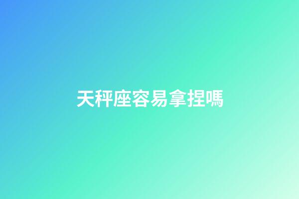天秤座容易拿捏嗎-第1張-星座運勢-玄機派