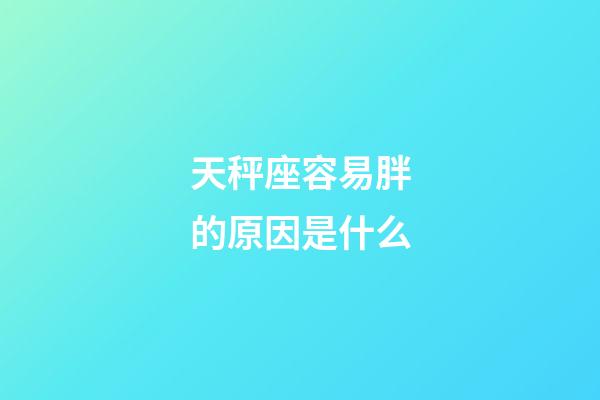 天秤座容易胖的原因是什么