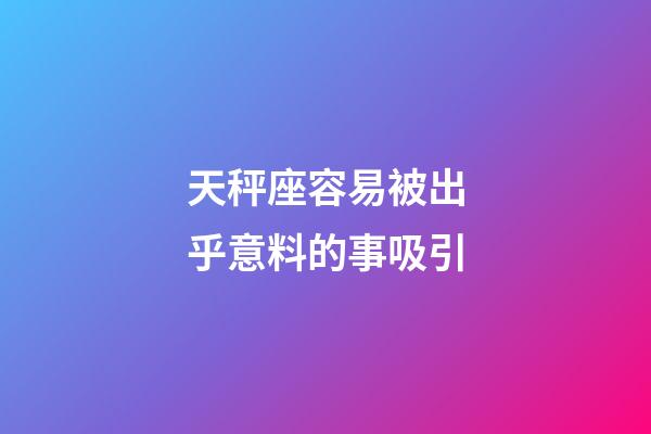 天秤座容易被出乎意料的事吸引-第1張-星座運(yùn)勢(shì)-玄機(jī)派