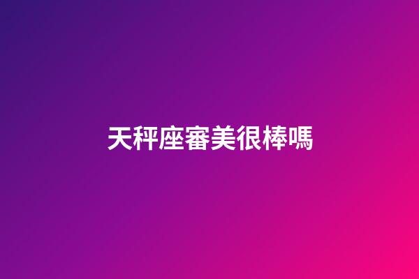 天秤座審美很棒嗎-第1張-星座運勢-玄機派