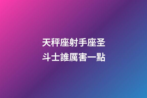 天秤座射手座圣斗士誰厲害一點-第1張-星座運勢-玄機派