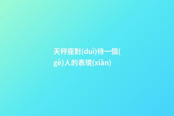 天秤座對(duì)待一個(gè)人的表現(xiàn)-第1張-星座運(yùn)勢(shì)-玄機(jī)派