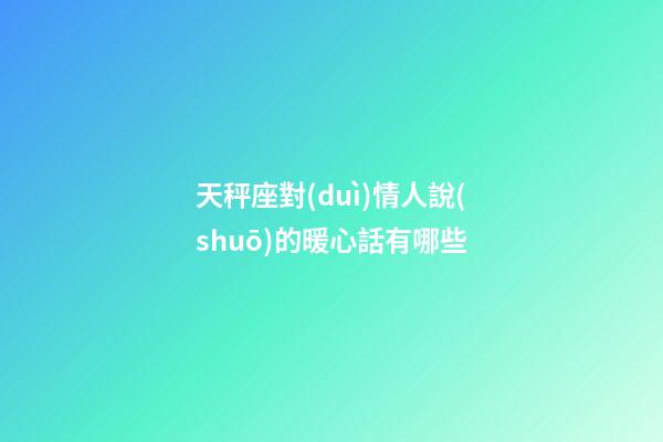 天秤座對(duì)情人說(shuō)的暖心話有哪些-第1張-星座運(yùn)勢(shì)-玄機(jī)派