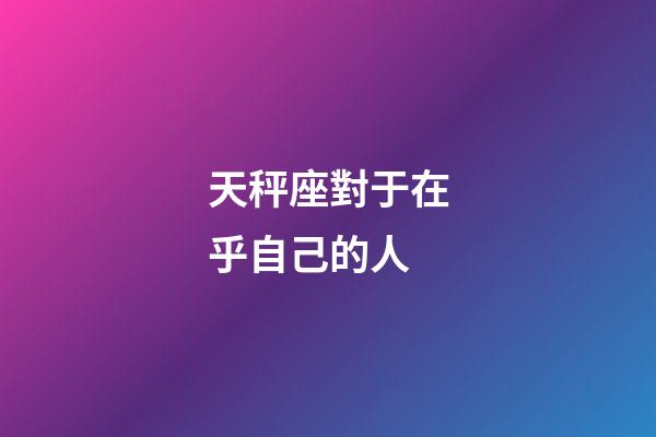 天秤座對于在乎自己的人-第1張-星座運勢-玄機派