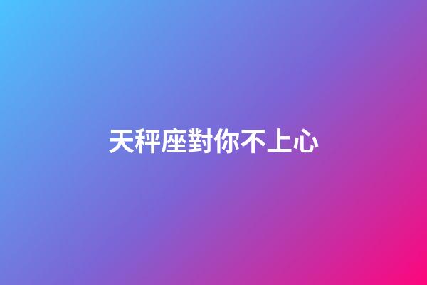 天秤座對你不上心-第1張-星座運勢-玄機派