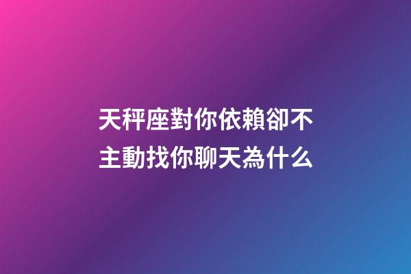 天秤座對你依賴卻不主動找你聊天為什么-第1張-星座運勢-玄機派