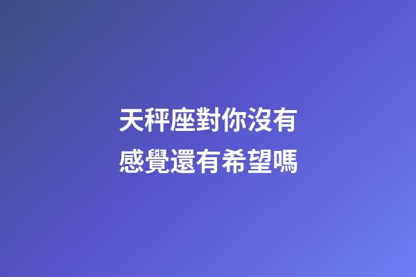 天秤座對你沒有感覺還有希望嗎-第1張-星座運勢-玄機派