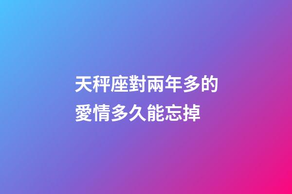 天秤座對兩年多的愛情多久能忘掉-第1張-星座運勢-玄機派