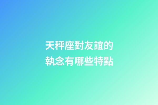天秤座對友誼的執念有哪些特點-第1張-星座運勢-玄機派