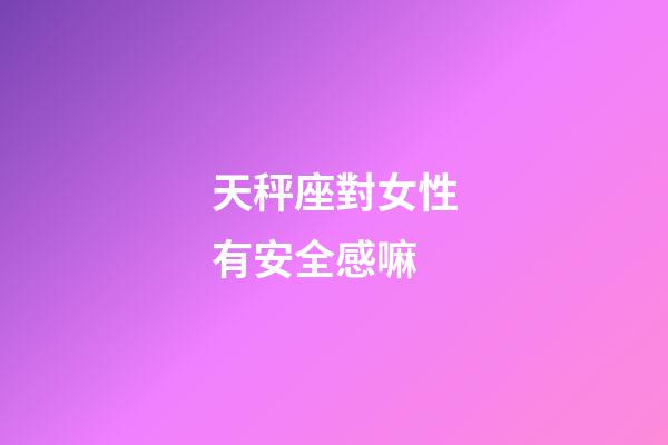 天秤座對女性有安全感嘛-第1張-星座運勢-玄機派