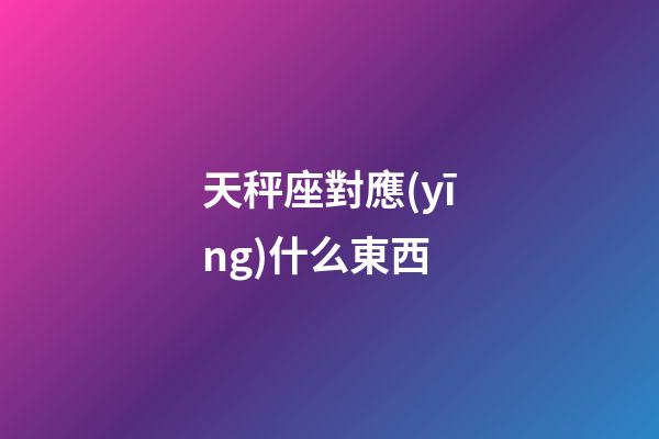 天秤座對應(yīng)什么東西